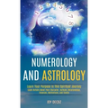 Numerology and Astrology: Learn Details About Your Character, Outlook, Relationships, Finances, Motivations, and Family (Learn Your Purpose in T