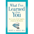What I've Learned from You: The Lessons of Life Taught to a Doctor by His Patients