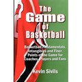 The Game of Basketball: Basketball Fundamentals, Intangibles and Finer Points of the Game for Coaches, Players and Fans