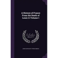 A History of France From the Death of Louis 11 Volume 1