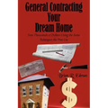 General Contracting Your Dream Home: Save Thousands of Dollars Using the Same Techniques the Pros Use