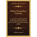 Shelley's Prometheus Unbound: A Study Of Its Meaning And Personages; Being A Lecture Delivered To The Shelley Society (1886)
