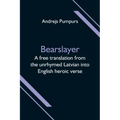 Bearslayer; A free translation from the unrhymed Latvian into English heroic verse