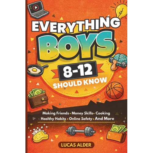 Everything Boys Ages 8-12 Should Know: The Ultimate Guide to Confidence, Friendships, Life Skills, Money Habits, and Growing Up Strong