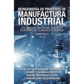 Reingeniería De Procesos De Manufactura Industrial: Colaboración Entre Cuerpos Académicos Tlaxcala Y Puebla (Enero 2021)
