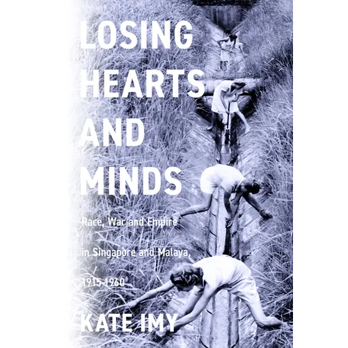 Losing Hearts and Minds: Race, War, and Empire in Singapore and Malaya, 1915-1960