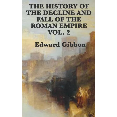 The History of the Decline and Fall of the Roman Empire Vol. 2: The Later Centuries of Imperial Rome