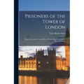 Prisoners of the Tower of London: Being an Account of Some who at Divers Times lay Captive Within its Walls