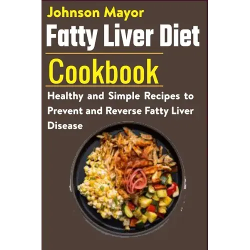 Fatty Liver Diet Cookbook: Healthy and Simple Recipes to Prevent and Reverse Fatty Liver Disease