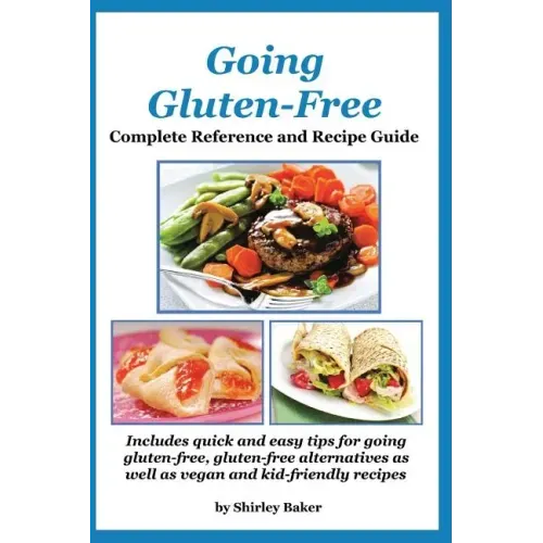 Going Gluten-Free: Complete Reference and Recipe Guide