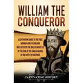 William the Conqueror: A Captivating Guide to the First Norman King of England Who Defeated the English Army Led by the King of the Anglo-Sax