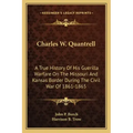 Charles W. Quantrell: A True History of His Guerilla Warfare on the Missouri and Kansas Border During the Civil War of 1861-1865
