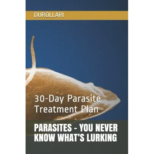 Parasites - You Never Know What's Lurking: 30-Day Parasite Treatment Plan
