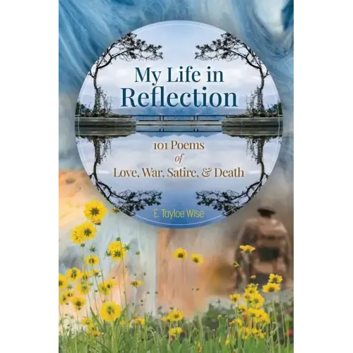 My Life in Reflection: 101Poems of Love, War, Satire & Death &: 101Poems of Love, War, Satire &: 101Poems