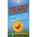 How to Raise Chickens for Eggs and Meat: A Quick Guide on Raising Chickens for the Beginning Homesteader
