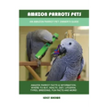 Amazon Parrots Pets: An Amazon Parrot Pet Owner's Guide