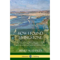 How I Found Livingstone: Travels, Adventures and Discoveries in Central Africa including four months residence with Dr. Livingstone