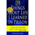 39 Things About Life I Learned in Prison: Turn My Mistake Into Your Success