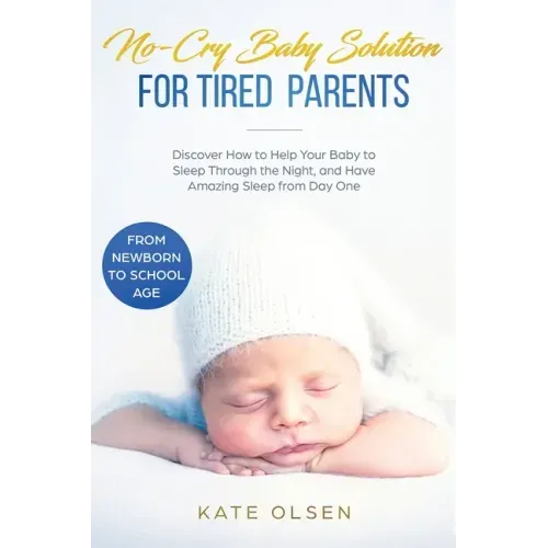 No-Cry Baby Solution for Tired Parents: Discover How to Help Your Baby to Sleep Through the Night, and Have Amazing Sleep from Day One (from Newborn t