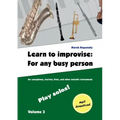 Learn to improvise: For any busy person / Volume 3; Play solos!: for the saxophone, clarinet, flute and other melodic instruments. Tunes, solo templat