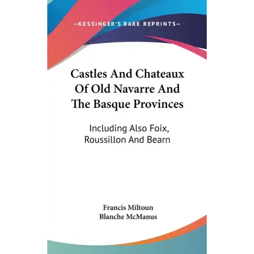 Castles And Chateaux Of Old Navarre And The Basque Provinces: Including Also Foix, Roussillon And Bearn