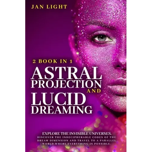 Astral Projection And Lucid Dreaming: 2 Book In 1: Explore The Invisible Universes. Discover The Indecipherable Codes Of The Dream Dimension And Trave