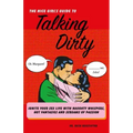 The Nice Girl's Guide to Talking Dirty: Ignite Your Sex Life with Naughty Whispers, Hot Desires, and Screams of Passion
