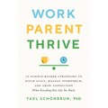 Work, Parent, Thrive: 12 Science-Backed Strategies to Ditch Guilt, Manage Overwhelm, and Grow Connection (When Everything Feels Like Too Much)