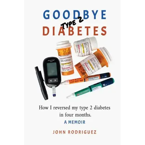 Goodbye Type 2 Diabetes: How I reversed my type 2 diabetes in four months