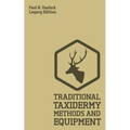 Traditional Taxidermy Methods And Equipment (Legacy Edition): A Practical Taxidermist Manual For Skinning, Stuffing, Preserving, Mounting And Displayi