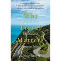 Why Travel Matters: A Guide to the Life-Changing Effects of Travel