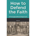 How to Defend the Faith: A Presuppositional Approach