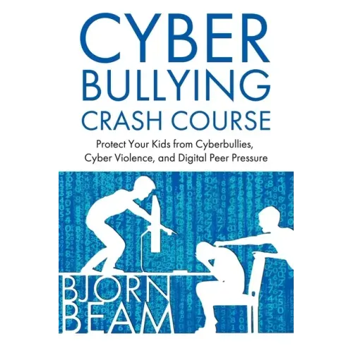 Cyberbullying Crash Course: Protect Your Kids from Cyberbullies, Cyber Violence, and Digital Peer Pressure