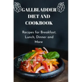 Gallbladder Diet and Cookbook: Recipes For Breakfast, Lunch, Dinner And More