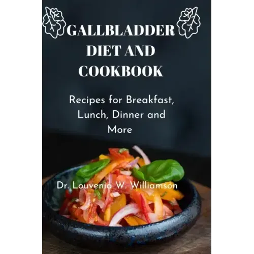 Gallbladder Diet and Cookbook: Recipes For Breakfast, Lunch, Dinner And More