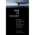 Run to Failure: BP and the Making of the Deepwater Horizon Disaster