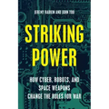 Striking Power: How Cyber, Robots, and Space Weapons Change the Rules for War