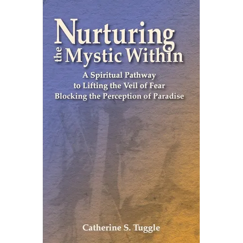 Nurturing the Mystic Within: A Spiritual Pathway to Lifting the Veil of Fear Blocking the Perception of Paradise