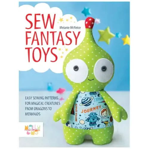 Sew Fantasy Toys: Easy Sewing Patterns for Magical Creatures from Dragons to Mermaids