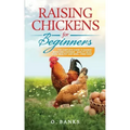 Raising Chickens for Beginners: The Complete Guide To Raising Backyard Chickens - Quality Eggs, Safe, Healthy and Smell-free Coop Paperback
