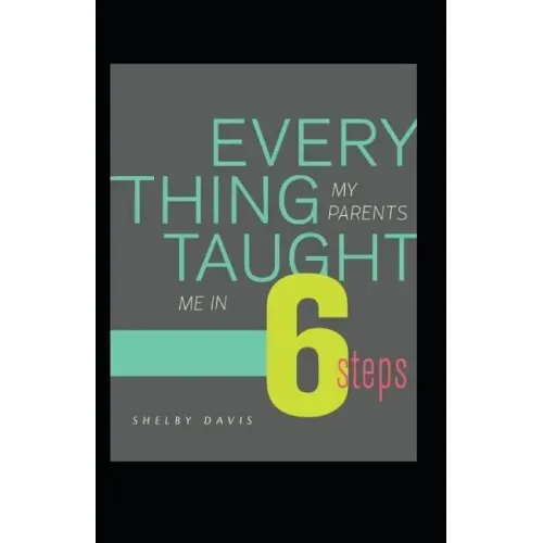 Everything My Parents Taught Me in 6 Steps: Life's Guide