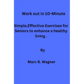 Work out in 10-Minute: Simple, Effective Exercises for Seniors to enhance a healthy living.