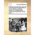 The Law of Errors and Writs of Errors. Being a Treatise Wherein Is Contained the Nature and End of the Writ of Error. ...