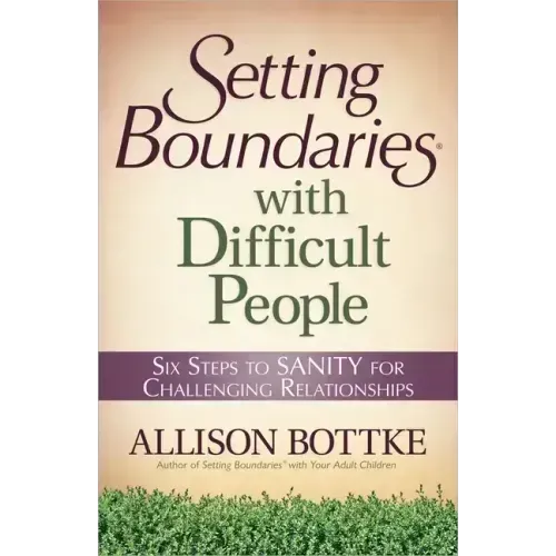 Setting Boundaries with Difficult People: Six Steps to Sanity for Challenging Relationships