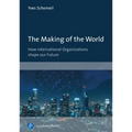 The Making of the World: How International Organizations Shape Our Future