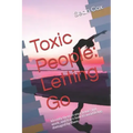 Toxic People: Letting Go: Identify Them in Your Home and Work, and Learn How to Avoid Being Damaged by Them