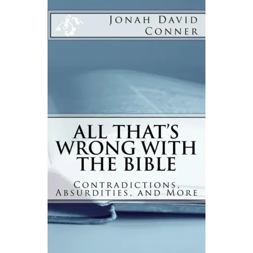 All That's Wrong with the Bible: Contradictions, Absurdities, and More: 2nd expanded edition