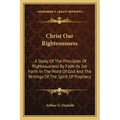Christ Our Righteousness: . A Study Of The Principles Of Righteousness By Faith As Set Forth In The Word Of God And The Writings Of The Spirit O