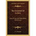 The Essentials Of Archery: How To Use And Make Bows And Arrows