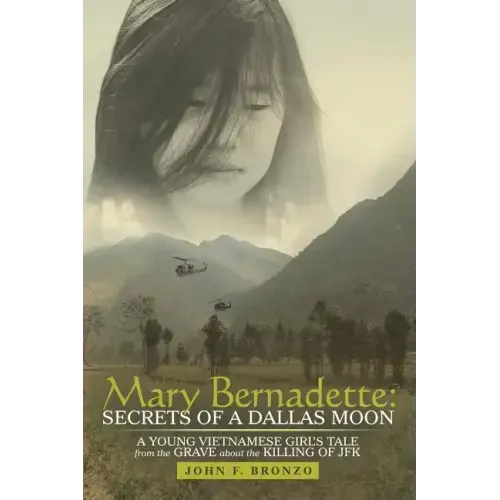 Mary Bernadette: Secrets of a Dallas Moon: A Young Vietnamese Girl's Tale from the Grave about the Killing of JFK